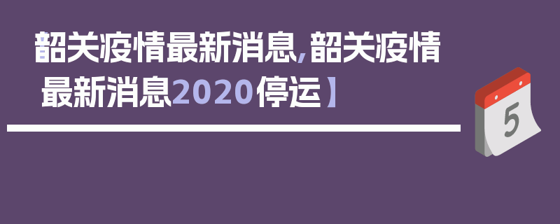 【韶关疫情最新消息,韶关疫情最新消息2020停运】