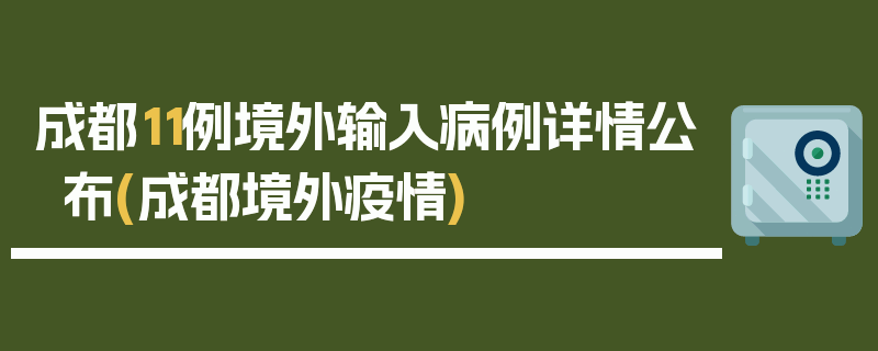 成都11例境外输入病例详情公布(成都境外疫情)
