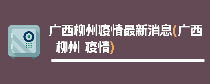 广西柳州疫情最新消息(广西柳州 疫情)