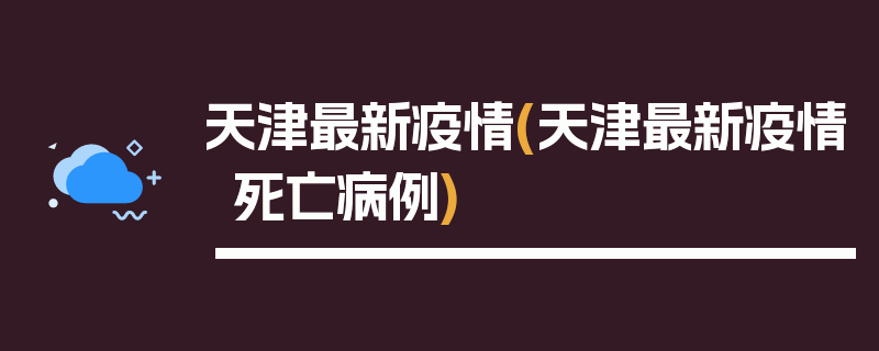 天津最新疫情(天津最新疫情死亡病例)