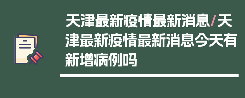 天津最新疫情最新消息/天津最新疫情最新消息今天有新增病例吗
