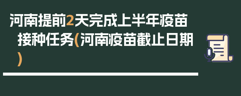 河南提前2天完成上半年疫苗接种任务(河南疫苗截止日期)