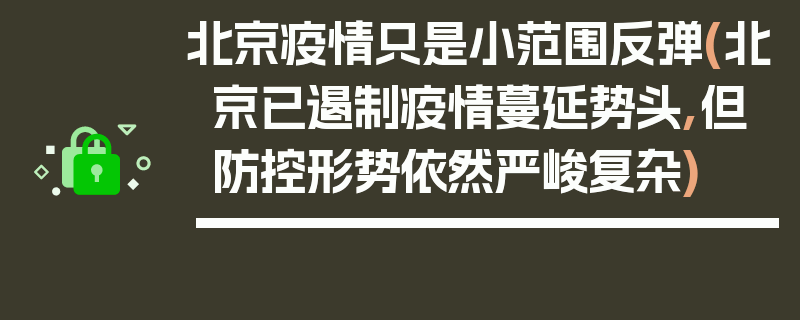 北京疫情只是小范围反弹(北京已遏制疫情蔓延势头,但防控形势依然严峻复杂)