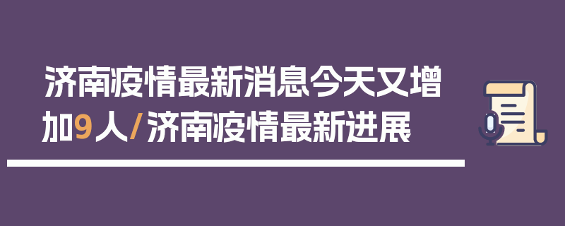 济南疫情最新消息今天又增加9人/济南疫情最新进展