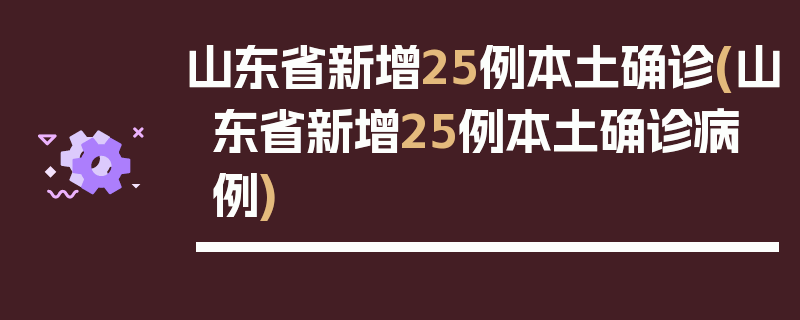 山东省新增25例本土确诊(山东省新增25例本土确诊病例)