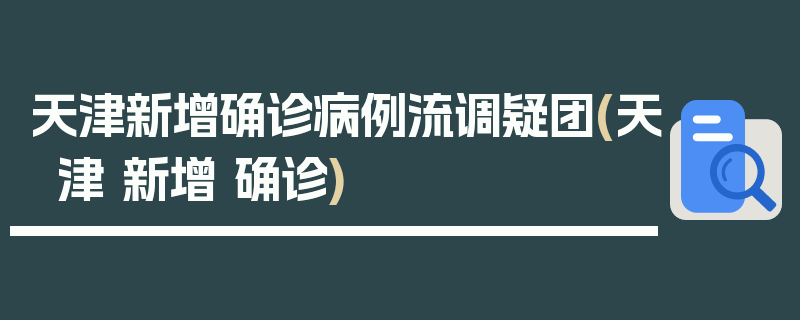 天津新增确诊病例流调疑团(天津 新增 确诊)