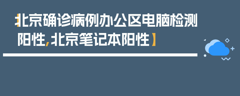 【北京确诊病例办公区电脑检测阳性,北京笔记本阳性】