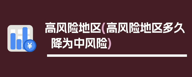高风险地区(高风险地区多久降为中风险)