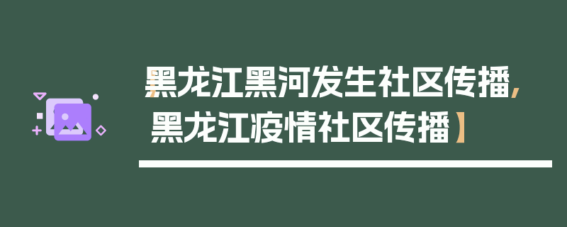 【黑龙江黑河发生社区传播,黑龙江疫情社区传播】