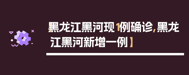 【黑龙江黑河现1例确诊,黑龙江黑河新增一例】