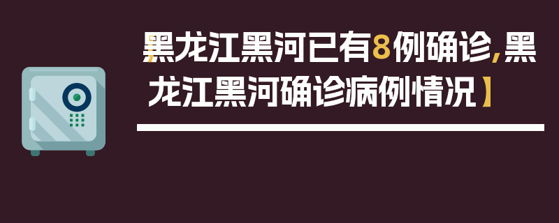 【黑龙江黑河已有8例确诊,黑龙江黑河确诊病例情况】