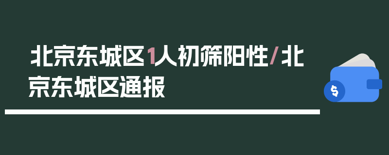 北京东城区1人初筛阳性/北京东城区通报