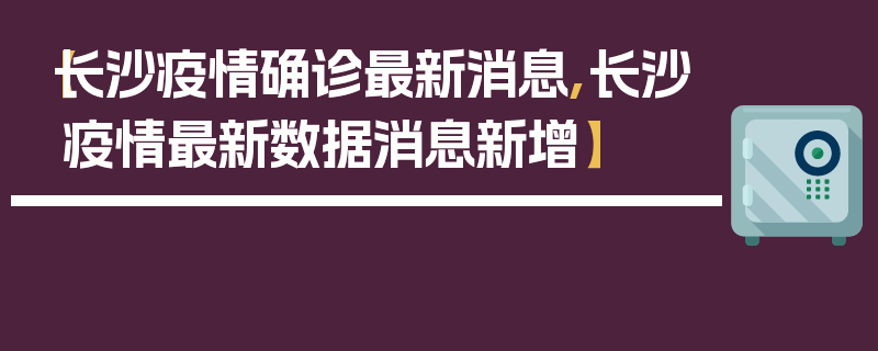 【长沙疫情确诊最新消息,长沙疫情最新数据消息新增】