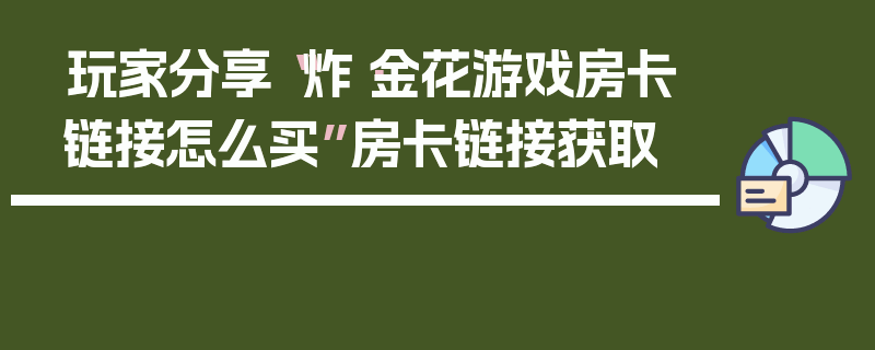 玩家分享“炸·金花游戏房卡链接怎么买”房卡链接获取