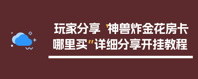 玩家分享“神兽炸金花房卡哪里买”详细分享开挂教程