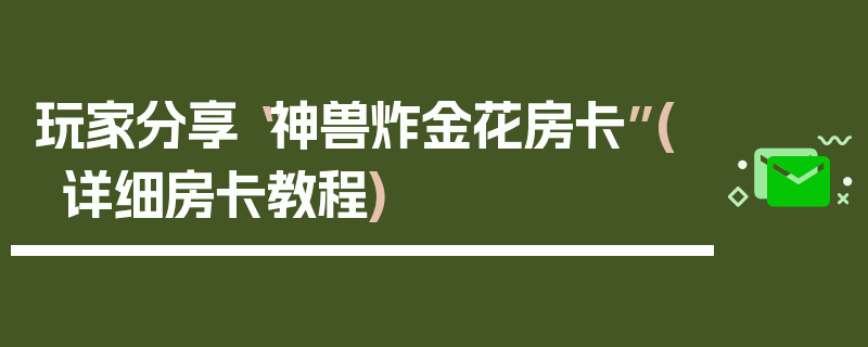 玩家分享“神兽炸金花房卡”(详细房卡教程)