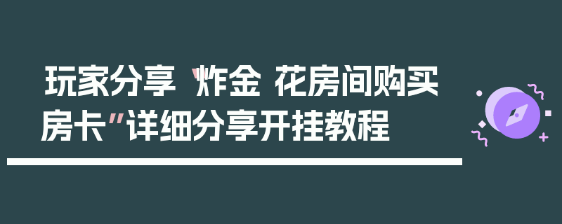 玩家分享“炸金 花房间购买房卡”详细分享开挂教程