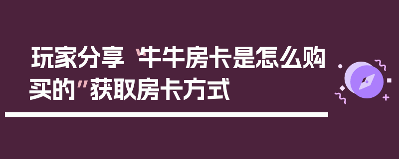 玩家分享“牛牛房卡是怎么购买的”获取房卡方式