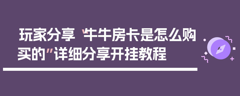 玩家分享“牛牛房卡是怎么购买的”详细分享开挂教程