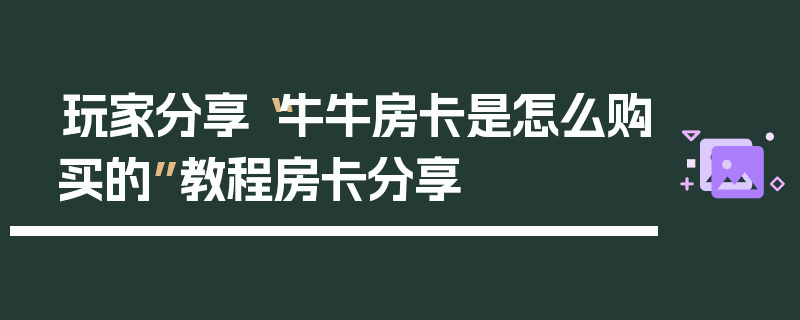 玩家分享“牛牛房卡是怎么购买的”教程房卡分享