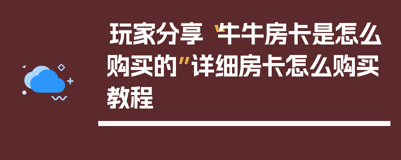 玩家分享“牛牛房卡是怎么购买的”详细房卡怎么购买教程