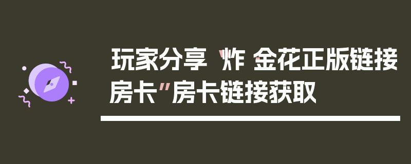 玩家分享“炸·金花正版链接房卡”房卡链接获取