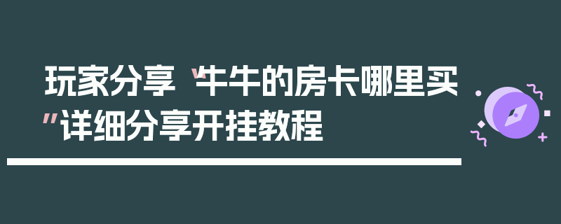玩家分享“牛牛的房卡哪里买”详细分享开挂教程