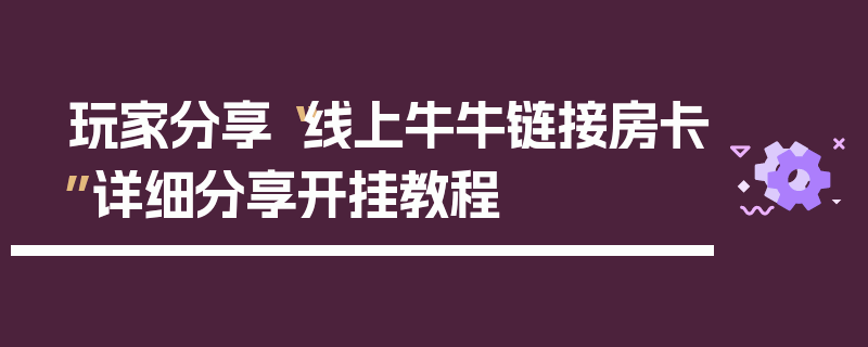玩家分享“线上牛牛链接房卡”详细分享开挂教程