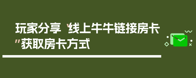 玩家分享“线上牛牛链接房卡”获取房卡方式