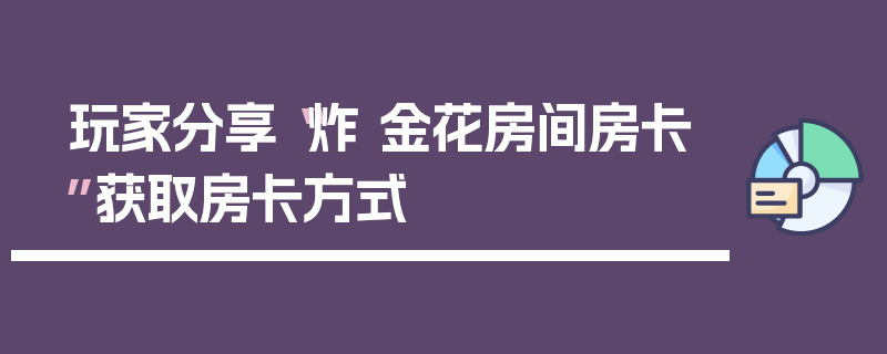 玩家分享“炸 金花房间房卡”获取房卡方式