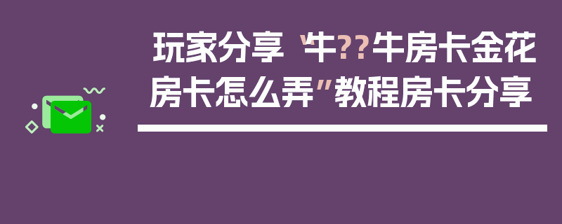 玩家分享“牛??牛房卡金花房卡怎么弄”教程房卡分享