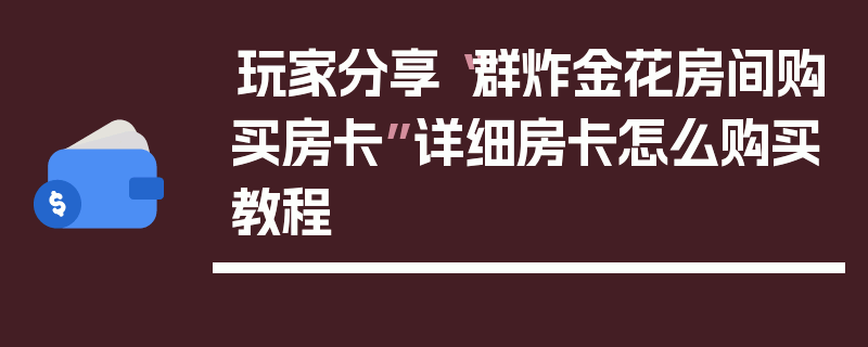 玩家分享“群炸金花房间购买房卡”详细房卡怎么购买教程