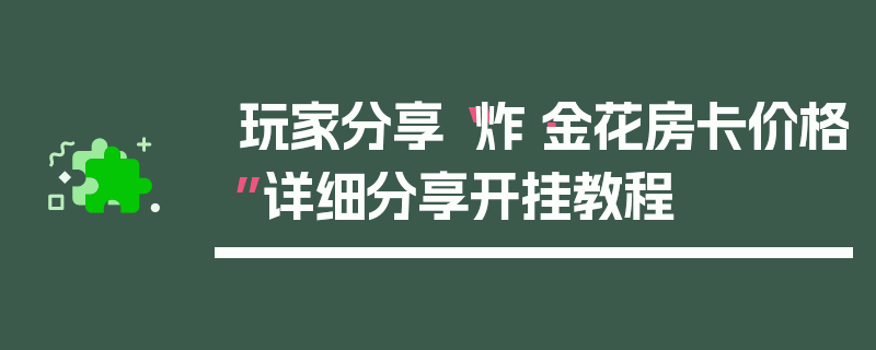 玩家分享“炸·金花房卡价格”详细分享开挂教程