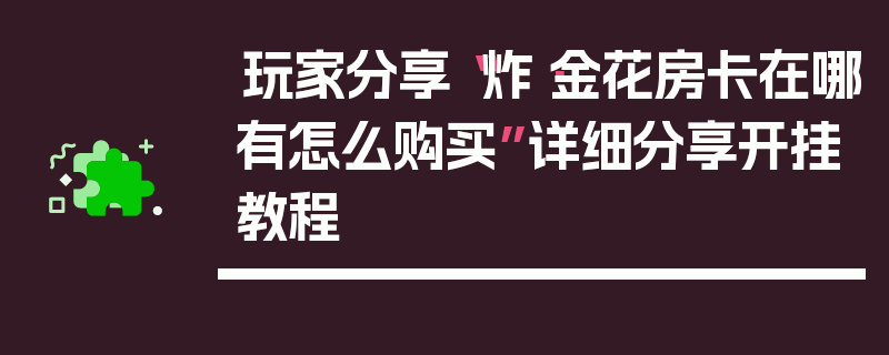 玩家分享“炸·金花房卡在哪有怎么购买”详细分享开挂教程