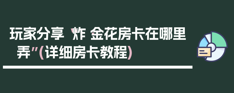 玩家分享“炸·金花房卡在哪里弄”(详细房卡教程)