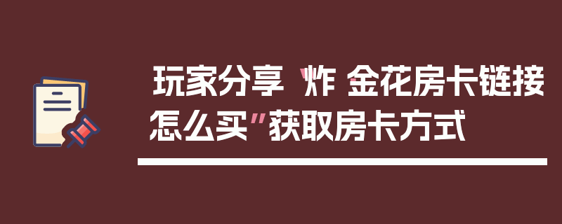 玩家分享“炸·金花房卡链接怎么买”获取房卡方式