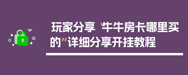 玩家分享“牛牛房卡哪里买的”详细分享开挂教程