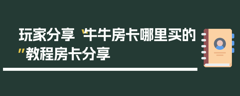 玩家分享“牛牛房卡哪里买的”教程房卡分享