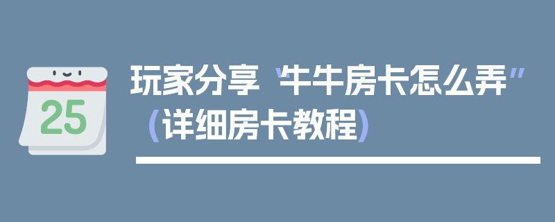 玩家分享“牛牛房卡怎么弄”(详细房卡教程)