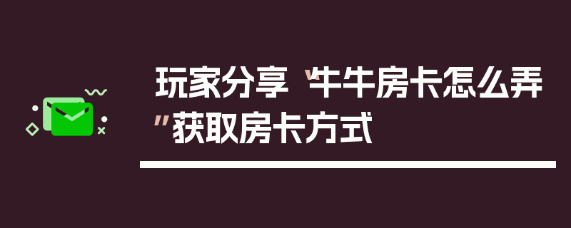 玩家分享“牛牛房卡怎么弄”获取房卡方式