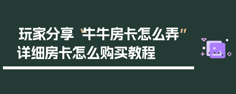 玩家分享“牛牛房卡怎么弄”详细房卡怎么购买教程