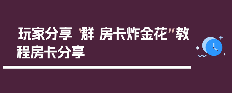 玩家分享“群 房卡炸金花”教程房卡分享