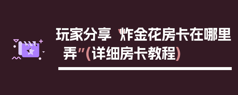 玩家分享“炸金花房卡在哪里弄”(详细房卡教程)