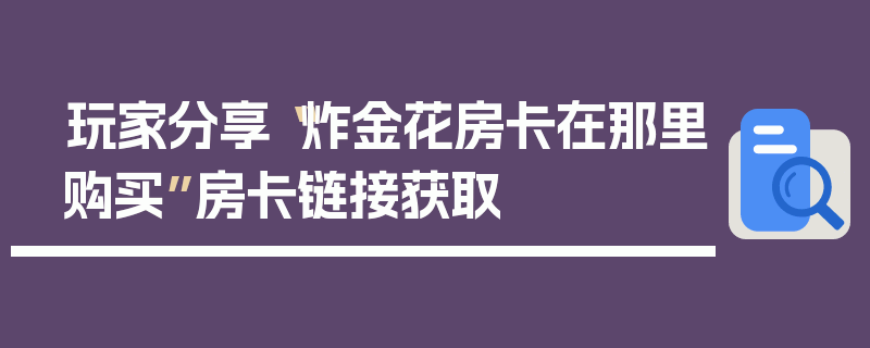 玩家分享“炸金花房卡在那里购买”房卡链接获取