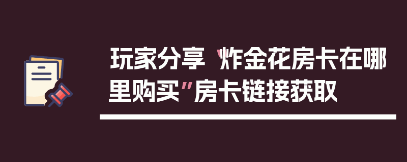 玩家分享“炸金花房卡在哪里购买”房卡链接获取