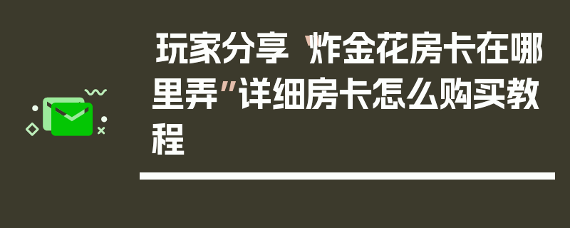 玩家分享“炸金花房卡在哪里弄”详细房卡怎么购买教程