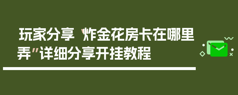 玩家分享“炸金花房卡在哪里弄”详细分享开挂教程