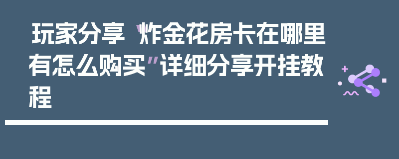 玩家分享“炸金花房卡在哪里有怎么购买”详细分享开挂教程