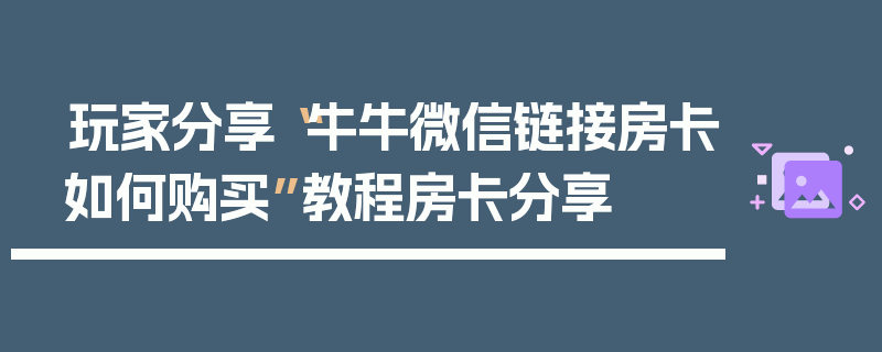 玩家分享“牛牛微信链接房卡如何购买”教程房卡分享