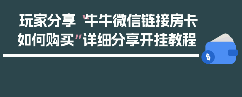 玩家分享“牛牛微信链接房卡如何购买”详细分享开挂教程